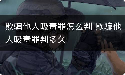 欺骗他人吸毒罪怎么判 欺骗他人吸毒罪判多久
