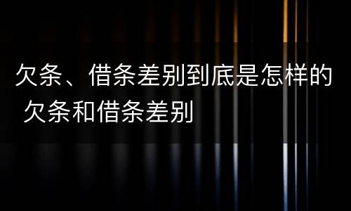 欠条、借条差别到底是怎样的 欠条和借条差别