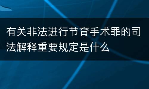 有关非法进行节育手术罪的司法解释重要规定是什么