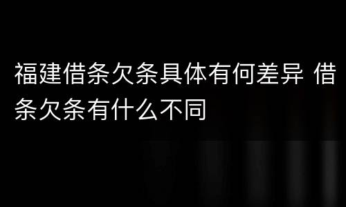 福建借条欠条具体有何差异 借条欠条有什么不同