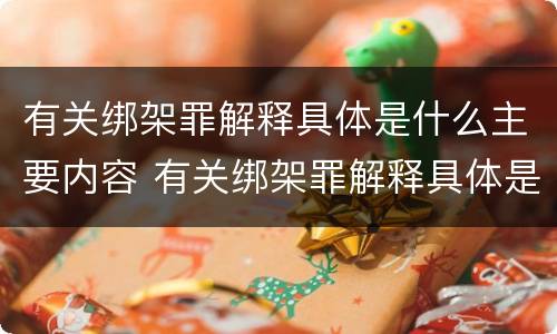 有关绑架罪解释具体是什么主要内容 有关绑架罪解释具体是什么主要内容和意义
