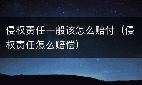 侵权责任一般该怎么赔付（侵权责任怎么赔偿）