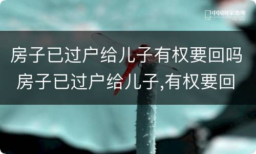 房子已过户给儿子有权要回吗 房子已过户给儿子,有权要回吗?