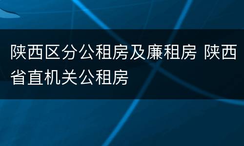 陕西区分公租房及廉租房 陕西省直机关公租房