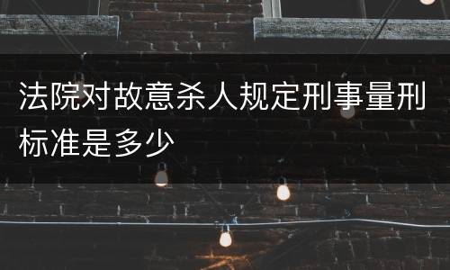 法院对故意杀人规定刑事量刑标准是多少