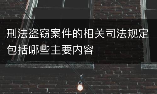 刑法盗窃案件的相关司法规定包括哪些主要内容