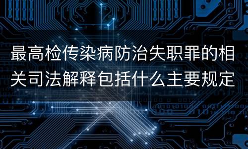 最高检传染病防治失职罪的相关司法解释包括什么主要规定