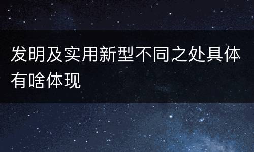 发明及实用新型不同之处具体有啥体现
