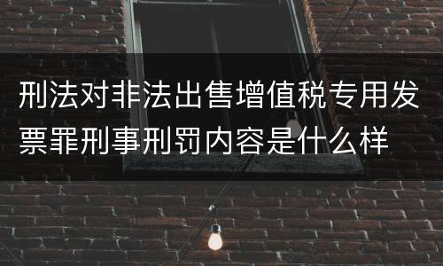 刑法对非法出售增值税专用发票罪刑事刑罚内容是什么样