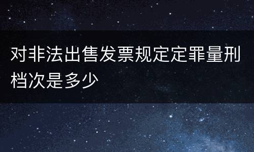 对非法出售发票规定定罪量刑档次是多少
