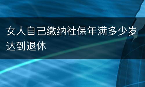女人自己缴纳社保年满多少岁达到退休