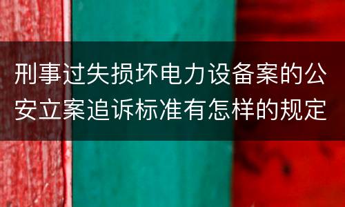 刑事过失损坏电力设备案的公安立案追诉标准有怎样的规定