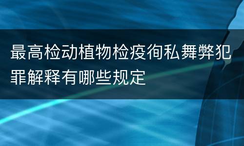 最高检动植物检疫徇私舞弊犯罪解释有哪些规定