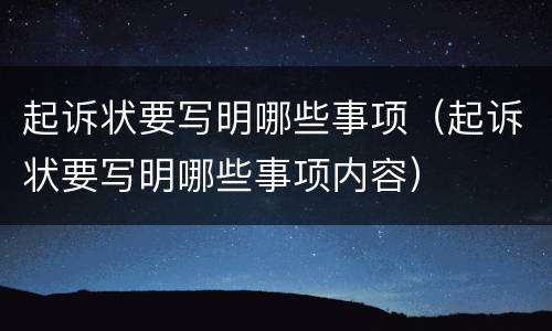 起诉状要写明哪些事项（起诉状要写明哪些事项内容）