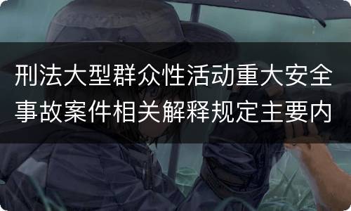 刑法大型群众性活动重大安全事故案件相关解释规定主要内容包括什么