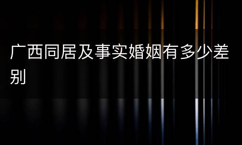 广西同居及事实婚姻有多少差别