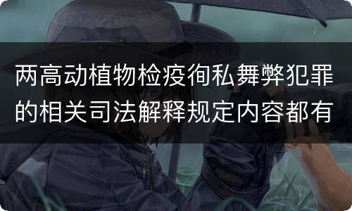 两高动植物检疫徇私舞弊犯罪的相关司法解释规定内容都有哪些