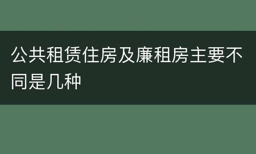 公共租赁住房及廉租房主要不同是几种