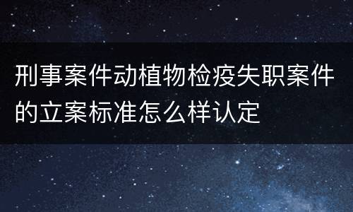 刑事案件动植物检疫失职案件的立案标准怎么样认定