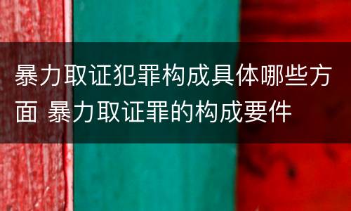 暴力取证犯罪构成具体哪些方面 暴力取证罪的构成要件
