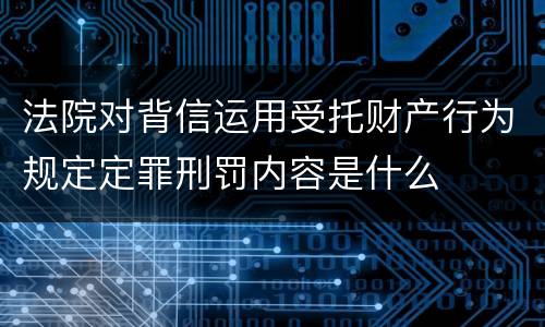 法院对背信运用受托财产行为规定定罪刑罚内容是什么
