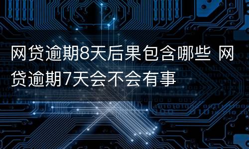 网贷逾期8天后果包含哪些 网贷逾期7天会不会有事