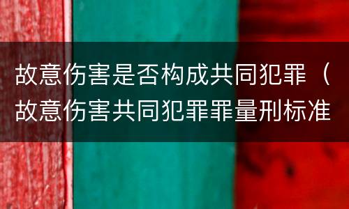 故意伤害是否构成共同犯罪（故意伤害共同犯罪罪量刑标准）