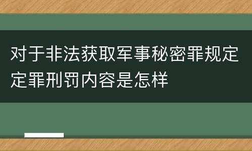 对于非法获取军事秘密罪规定定罪刑罚内容是怎样