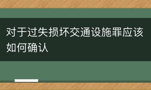 对于过失损坏交通设施罪应该如何确认