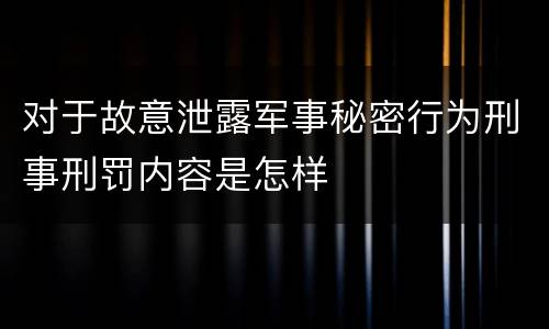 对于故意泄露军事秘密行为刑事刑罚内容是怎样