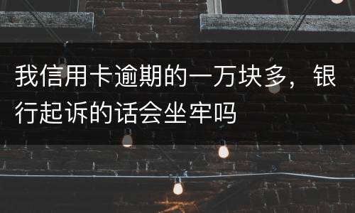 我信用卡逾期的一万块多，银行起诉的话会坐牢吗
