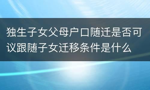 独生子女父母户口随迁是否可议跟随子女迁移条件是什么