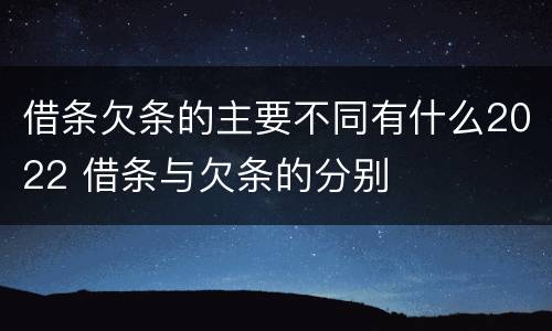 借条欠条的主要不同有什么2022 借条与欠条的分别