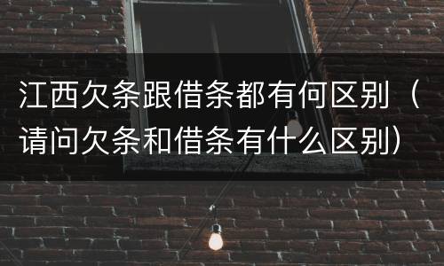 江西欠条跟借条都有何区别（请问欠条和借条有什么区别）