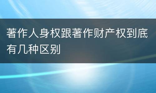 著作人身权跟著作财产权到底有几种区别