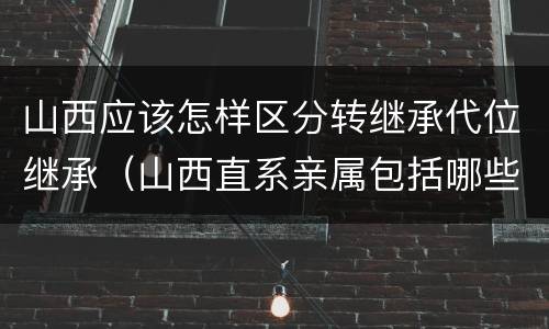 山西应该怎样区分转继承代位继承（山西直系亲属包括哪些）