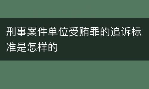 刑事案件单位受贿罪的追诉标准是怎样的
