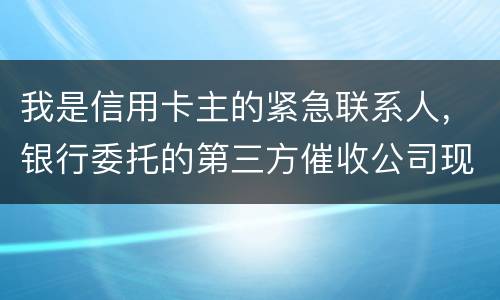 我是信用卡主的紧急联系人，银行委托的第三方催收公司现在恐吓侵扰我，我应该要怎样办