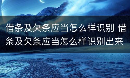 借条及欠条应当怎么样识别 借条及欠条应当怎么样识别出来