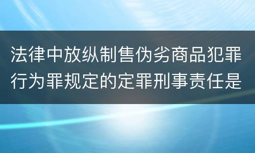 法律中放纵制售伪劣商品犯罪行为罪规定的定罪刑事责任是什么