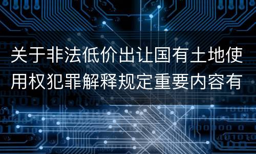 关于非法低价出让国有土地使用权犯罪解释规定重要内容有哪些