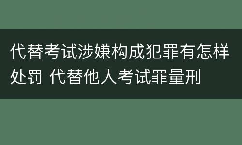 代替考试涉嫌构成犯罪有怎样处罚 代替他人考试罪量刑