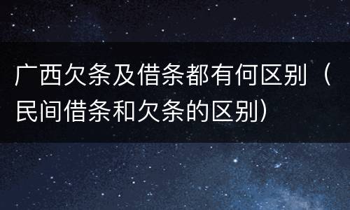 广西欠条及借条都有何区别（民间借条和欠条的区别）