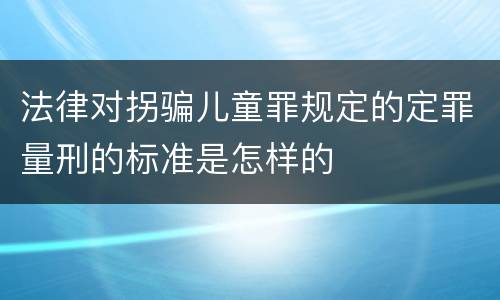 法律对拐骗儿童罪规定的定罪量刑的标准是怎样的
