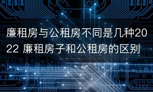 廉租房与公租房不同是几种2022 廉租房子和公租房的区别