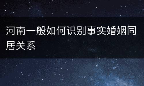 河南一般如何识别事实婚姻同居关系