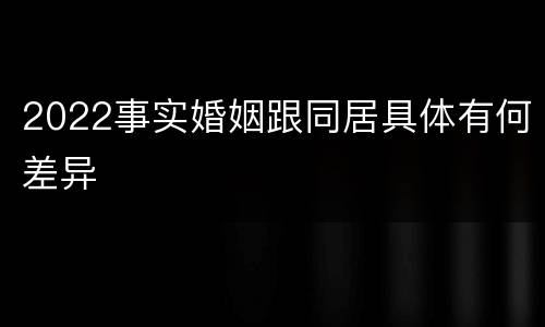 2022事实婚姻跟同居具体有何差异