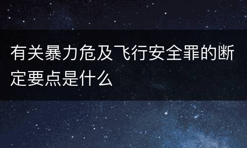 有关暴力危及飞行安全罪的断定要点是什么