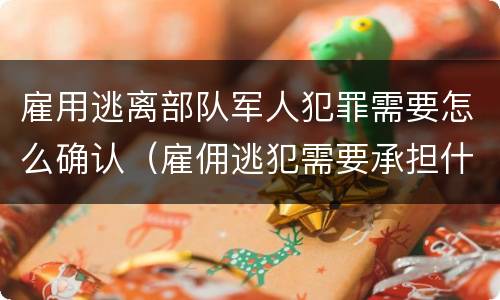 雇用逃离部队军人犯罪需要怎么确认（雇佣逃犯需要承担什么责任）