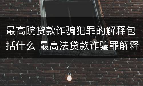 最高院贷款诈骗犯罪的解释包括什么 最高法贷款诈骗罪解释